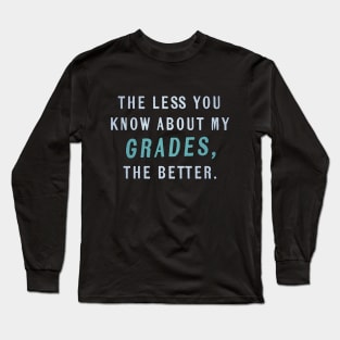 The Less You Know About My Grades, The Better Long Sleeve T-Shirt